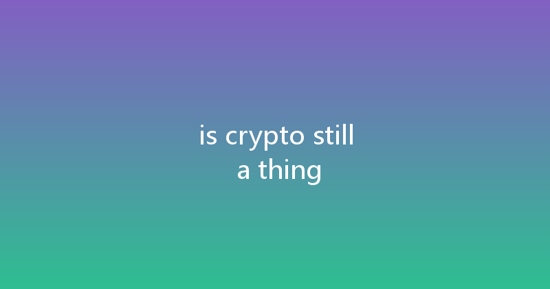 is crypto still a thing 