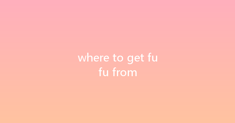 where to get fufu from 